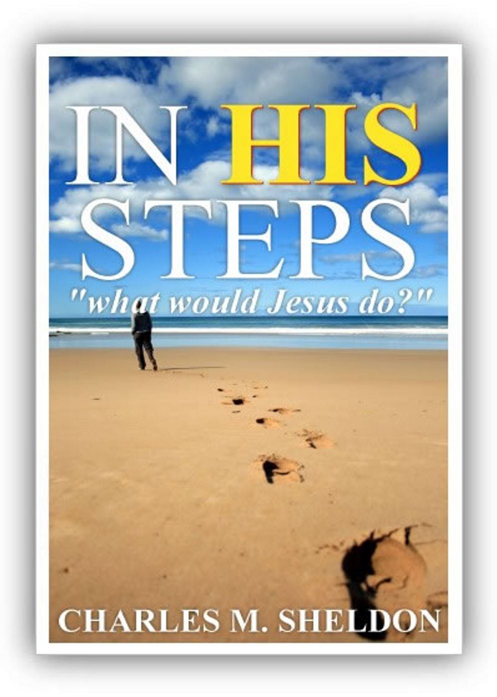 In His Steps: What Would Jesus Do? A Fiction and Literature, Religion, Women's Studies Classic By Charles M. Sheldon! AAA+++
