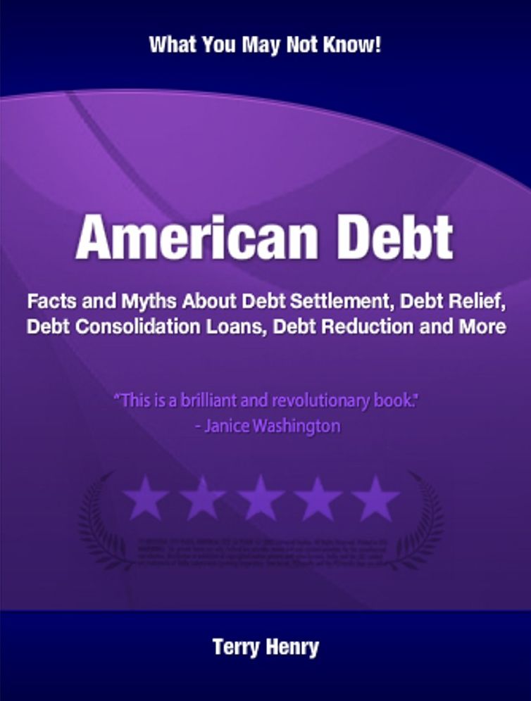 American Debt: Facts and Myths About Debt Settlement, Debt Relief, Debt Consolidation Loans, Debt Reduction and More