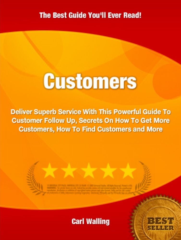 Customers: Deliver Superb Service With This Powerful Guide To Customer Follow Up, Secrets On How To Get More Customers, How To Find Customers and More