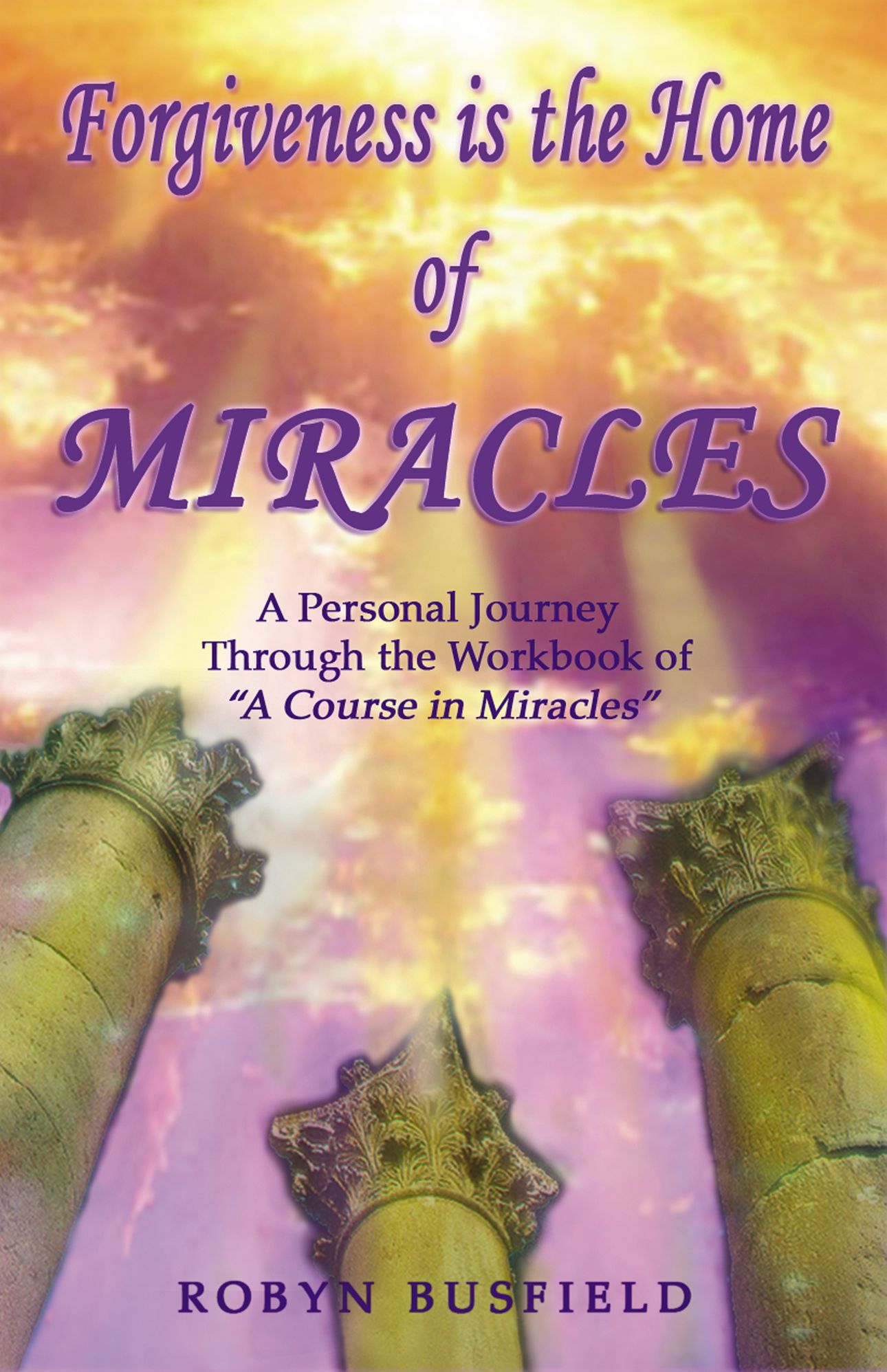 Forgiveness is the Home of Miracles - A Personal Journey through the Workbook of A Course in Miracles