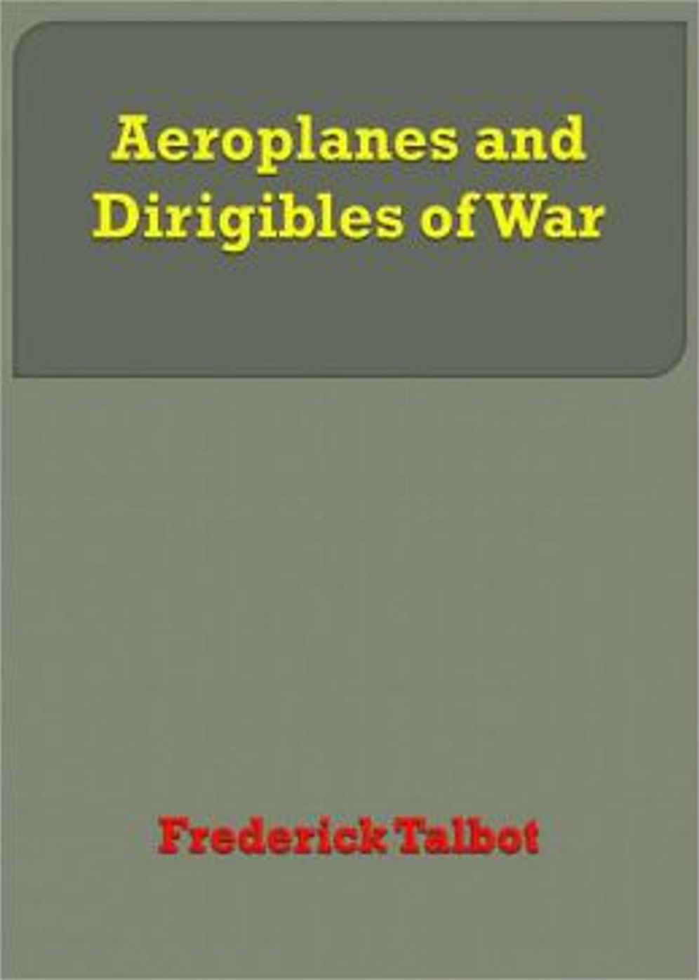 Aeroplanes and Dirigibles of War: A War, Non-fiction, History Classic By Frederick Talbot! AAA+++
