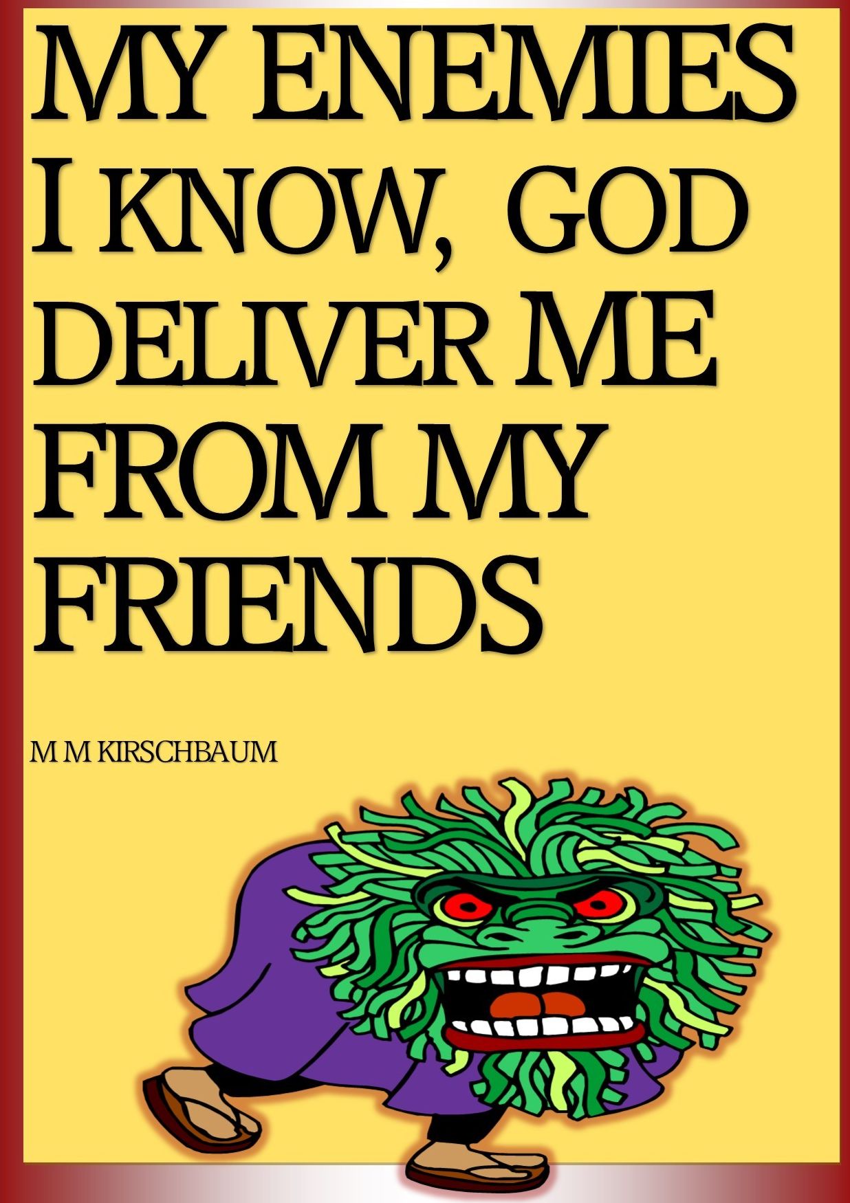 MY ENEMIES I KNOW, GOD DELIVER ME FROM MY FRIENDS