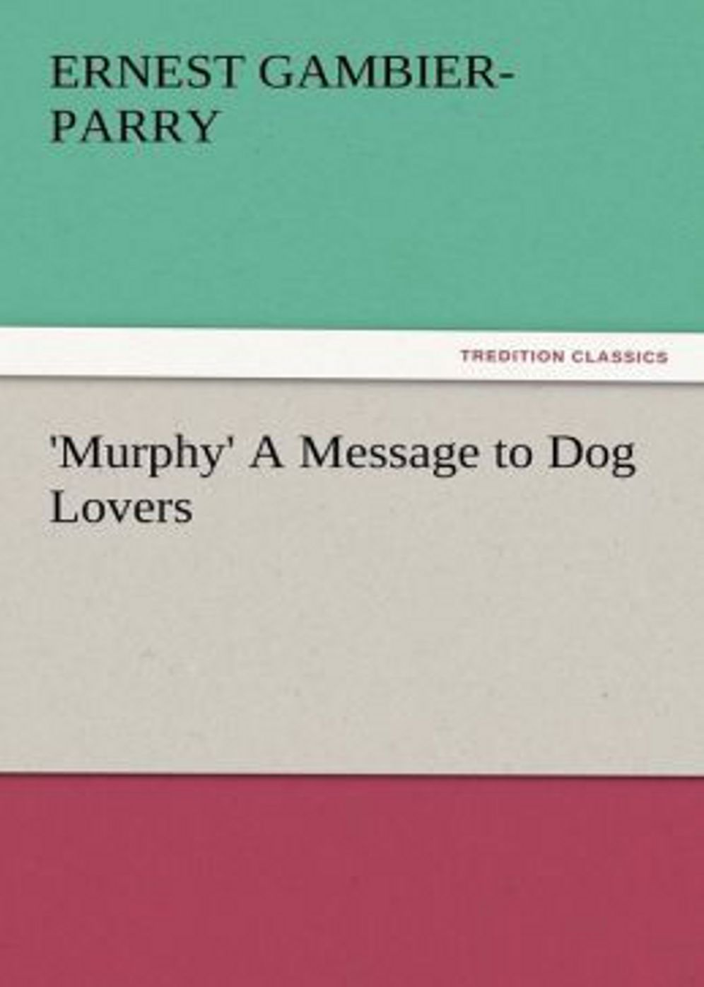 Murphy: A Message to Dog Lovers! A Non-Fiction Classic By Ernest Gambier Parry! AAA+++