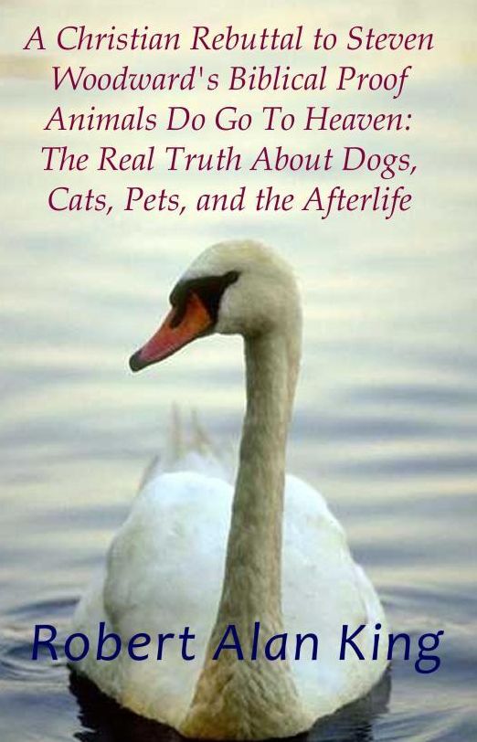 A Christian Rebuttal to Steven Woodward's Biblical Proof Animals Do Go To Heaven: The Real Truth About Dogs, Cats, Pets, and the Afterlife