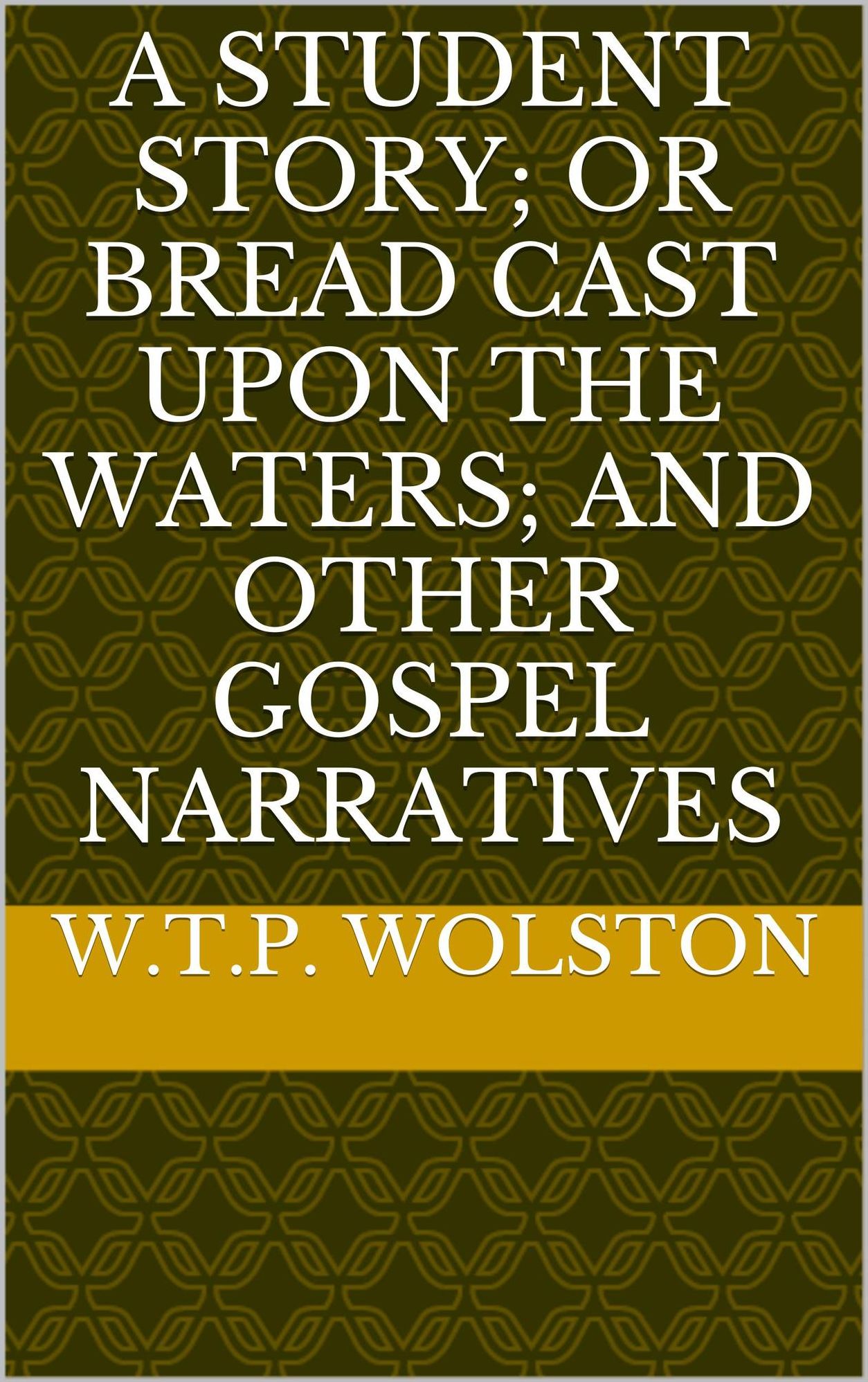 A Student Story; or Bread Cast Upon the Waters; And other Gospel Narratives