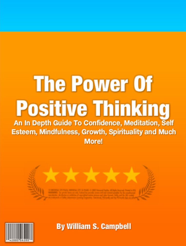 The Power Of Positive Thinking: An In Depth Guide To Confidence, Meditation, Self Esteem, Mindfulness, Growth, Spirituality and Much More!