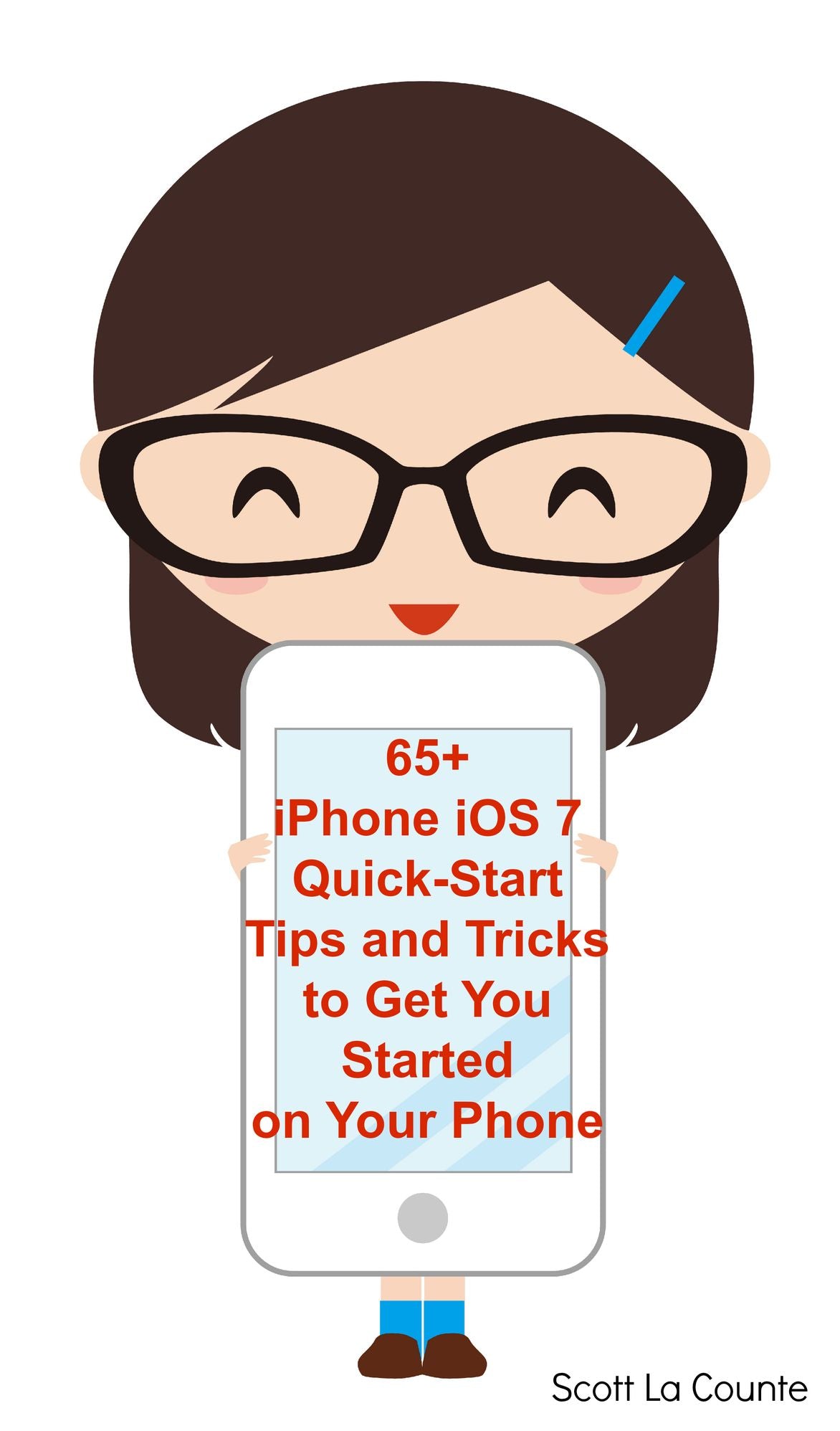 65+ iPhone iOS 7 Quick-Start Tips and Tricks to Get You Started with Your Phone (For iPhone 4 / 4S, iPhone 5 / 5s / 5c with iOS 7)