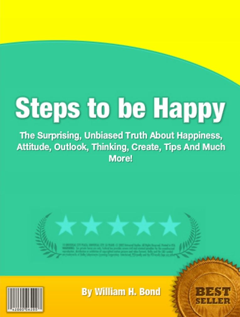 Steps to be Happy: The Surprising, Unbiased Truth About Happiness, Attitude, Outlook, Thinking, Create, Tips And Much More!