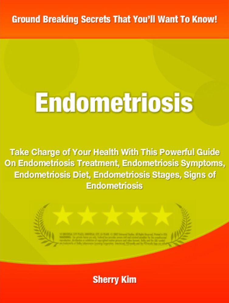 Endometriosis: Take Charge of Your Health With This Powerful Guide On Endometriosis Treatment, Endometriosis Symptoms, Endometriosis Diet, Endometriosis Stages, Signs of Endometriosis