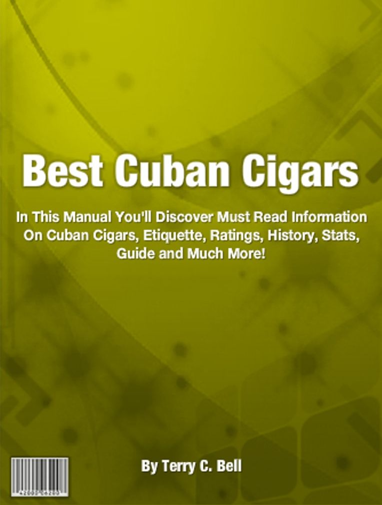 Best Cuban Cigars: In This Manual You'll Discover Must Read Information On Cuban Cigars, Etiquette, Ratings, History, Stats, Guide and Much More!