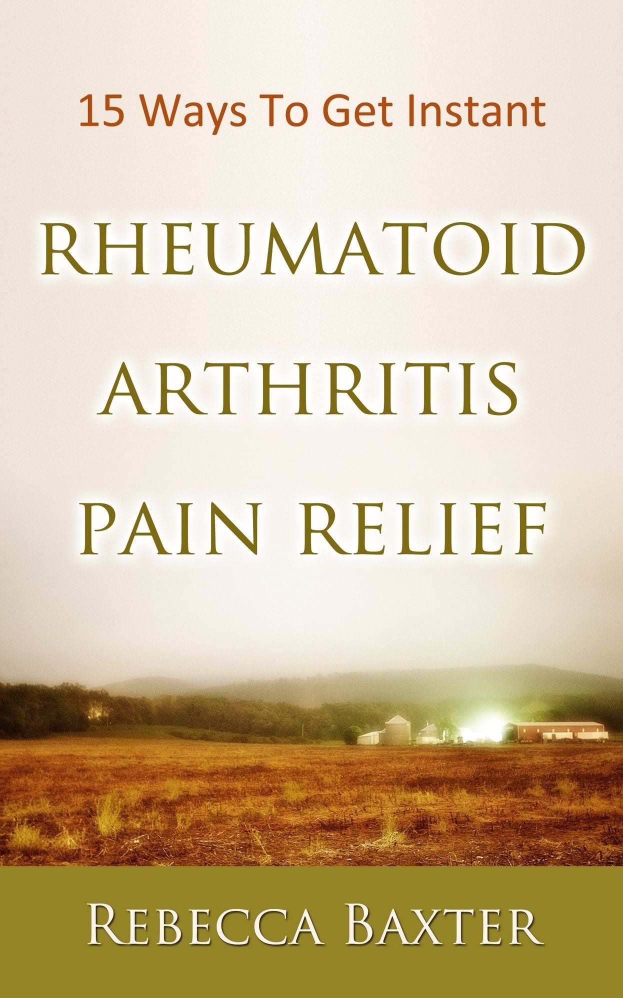 15 Ways To Get Instant Rheumatoid Arthritis Pain Relief : Natural Pain Relief for your knees, hip, hands, elbows, nech and back