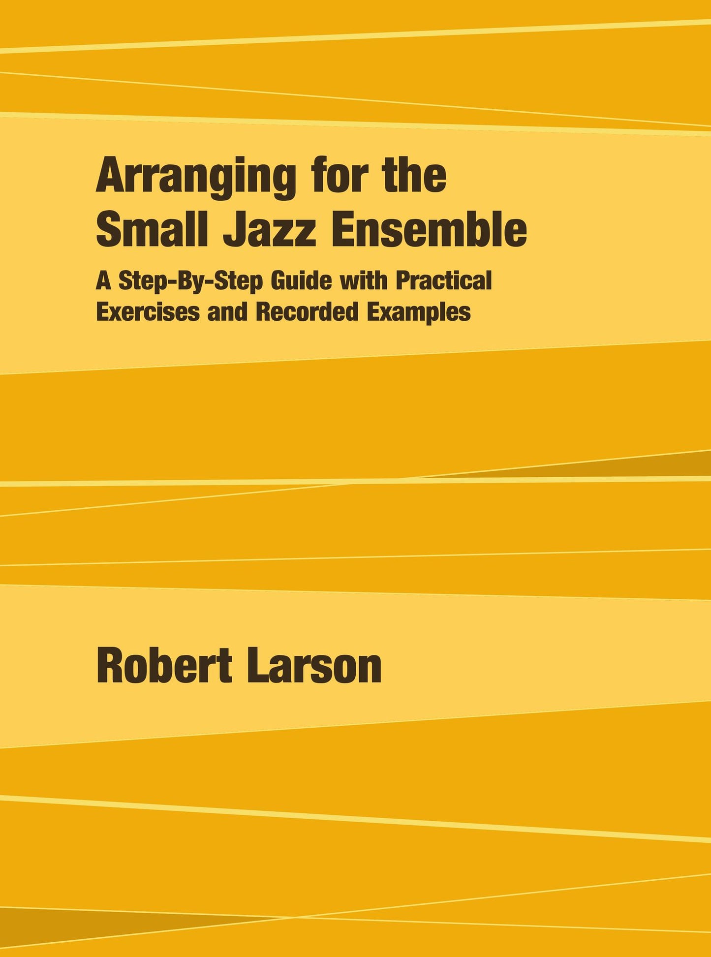 Arranging for the Small Jazz Ensemble: A Step-By-Step Guide with Practical Exercises and Recorded Examples