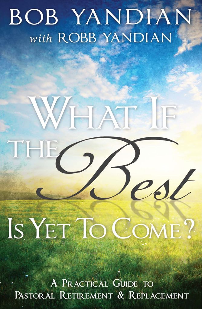What if the Best is Yet to Come?: A Practical Guide to Pastoral Retirement & Replacement