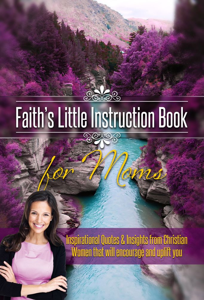 Faith's Little Instruction Book for Moms: Inspirational Quotes and Insights from Christian Women That Will Encourage and Uplift You