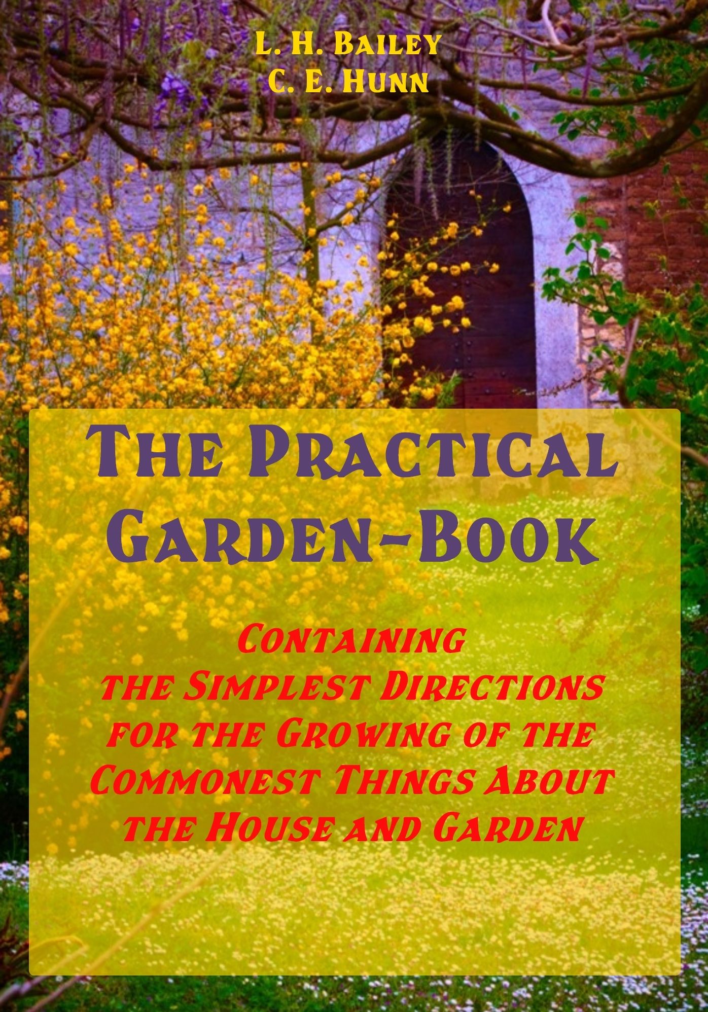 The Practical Garden-Book : Containing the Simplest Directions for the Growing of the Commonest Things About the House and Garden (Illustrated)