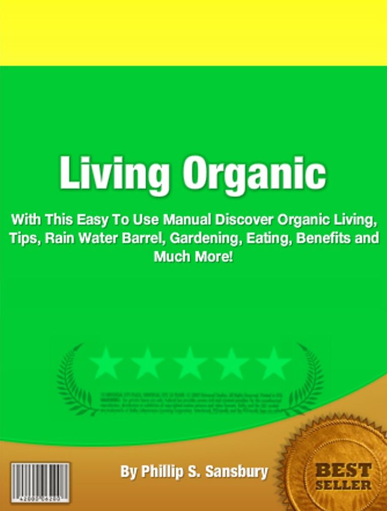 Living Organic: With This Easy To Use Manual Discover Organic Living, Tips, Rain Water Barrel, Gardening, Eating, Benefits and Much More!