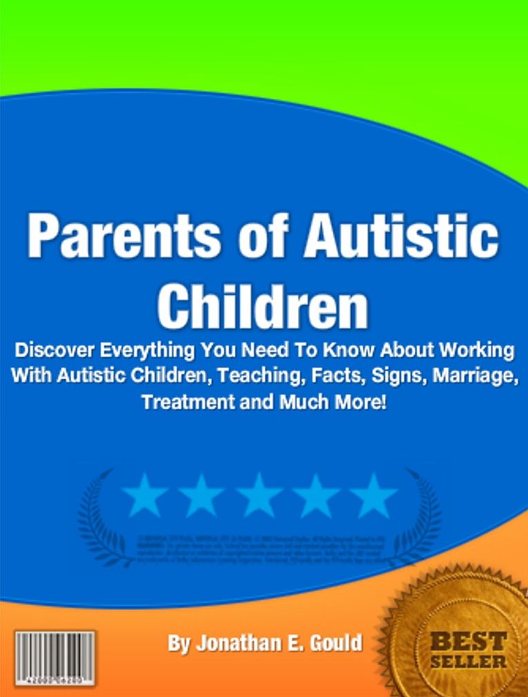 Parents of Autistic Children: Discover Everything You Need To Know About Working With Autistic Children, Teaching, Facts, Signs, Marriage, Treatment and Much More!