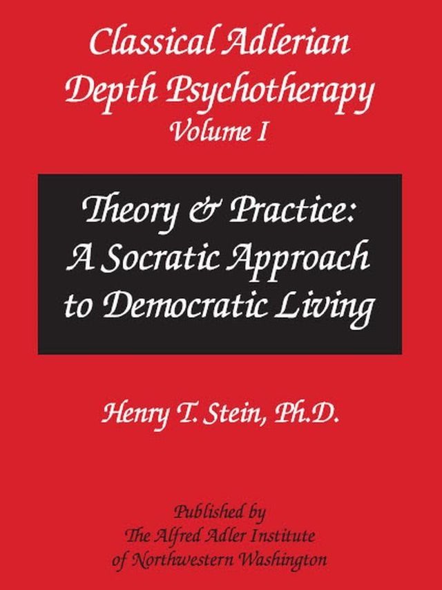 Classical Adlerian Depth Psychotherapy, Volume I - Theory & Practice: A Socratic Approach to Democratic Living