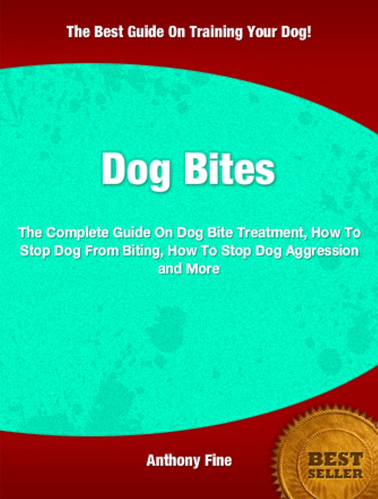 Dog Bites: The Complete Guide On Dog Bite Treatment, How To Stop Dog From Biting, How To Stop Dog Aggression and More