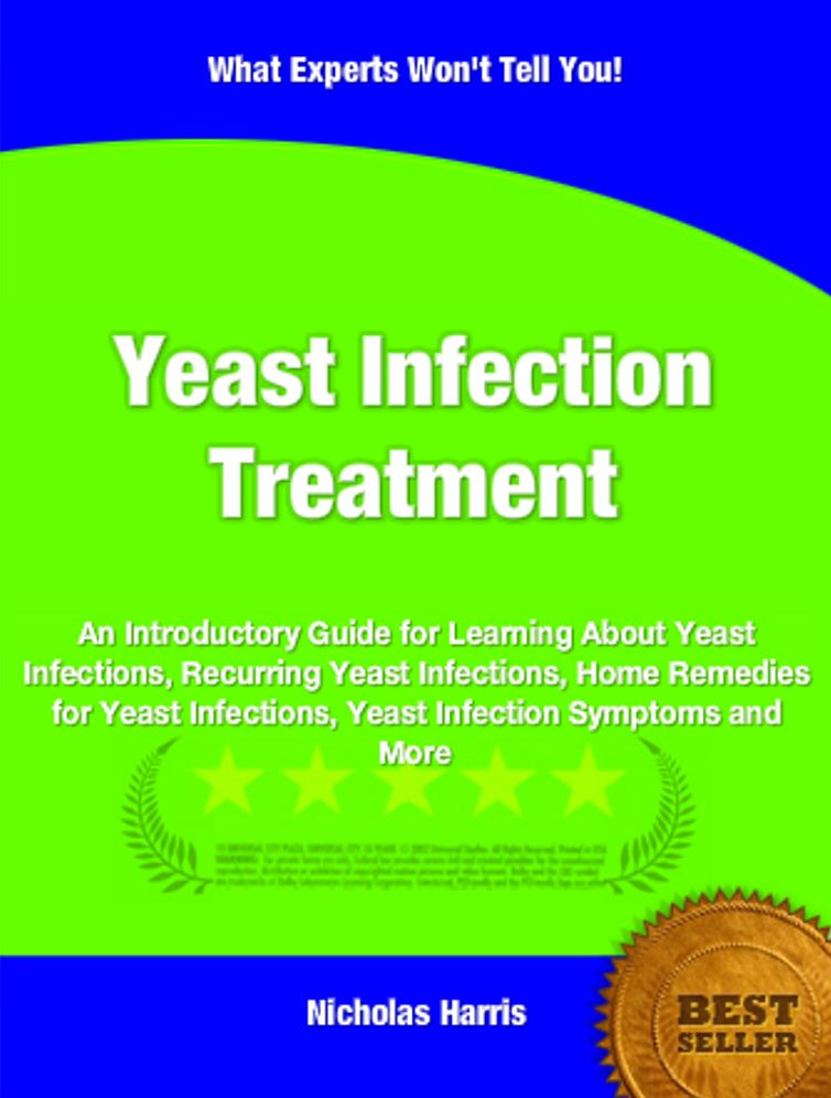 Yeast Infection Treatment: An Introductory Guide for Learning About Yeast Infections, Recurring Yeast Infections, Home Remedies for Yeast Infections, Yeast Infection Symptoms and More