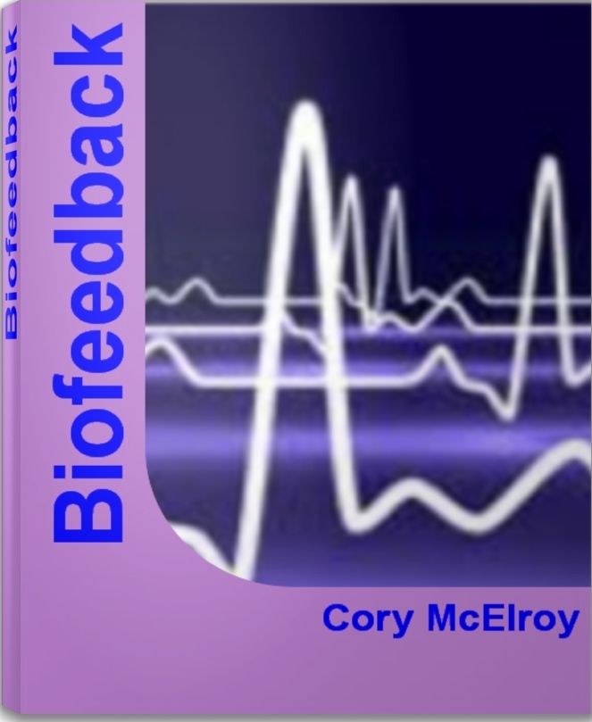 Biofeedback: The Complete Guide To Biofeedback Therapy, Biofeedback Machine, Biofeedback Training, Biofeedback Equipment