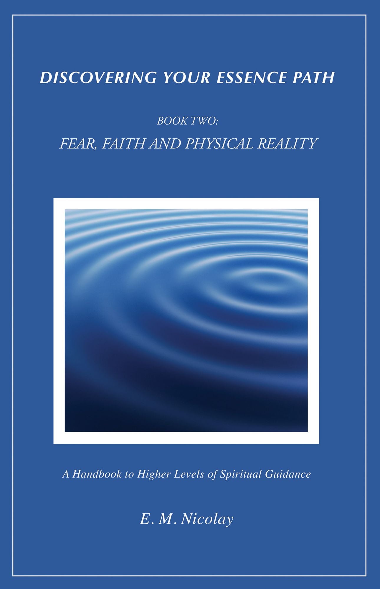 Discovering Your Essence Path, Book Two: Fear, Faith And Physical Reality