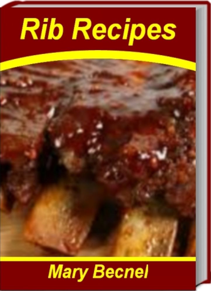 Rib Recipes: Tried-and-True Recipes for Delicious Italian Ribs and Rice, Polynesian Ribs, Prime Rib Recipe, Spare Rib Recipes and More