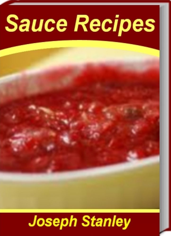Mouth-Watering Sauce Recipes: Super-Easy Sauce Recipes Chicken Sauce Recipes, Pasta Sauce Recipe, Alfredo Sauce Recipes, Spaghetti Sauce Recipes and More