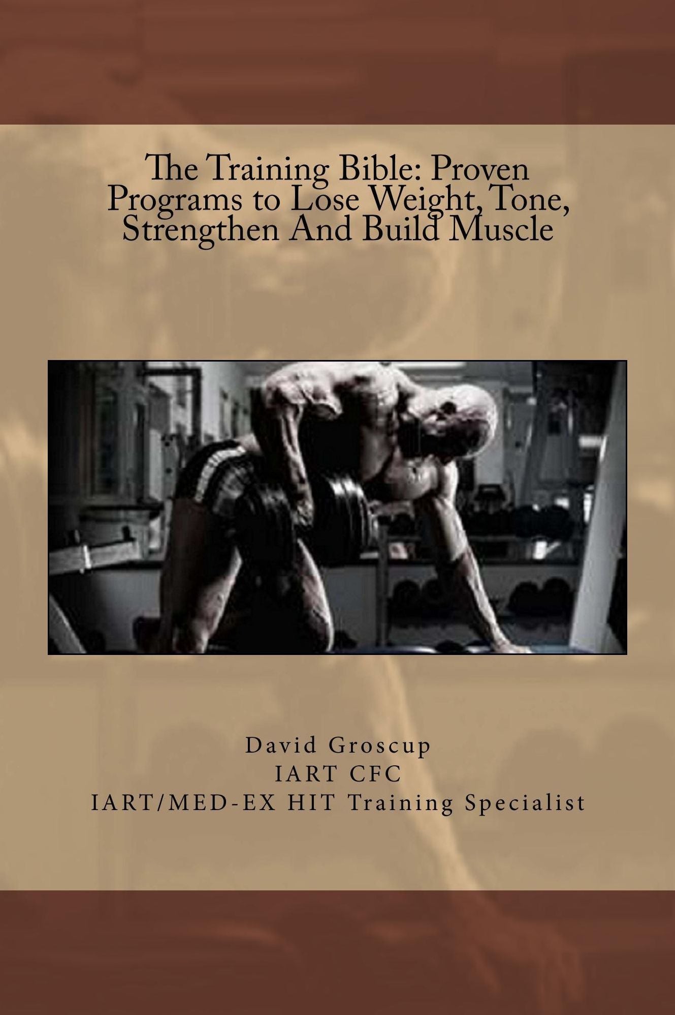 The Training Bible: Proven Programs to Lose Weight Tone, Strengthen And Build Muscle