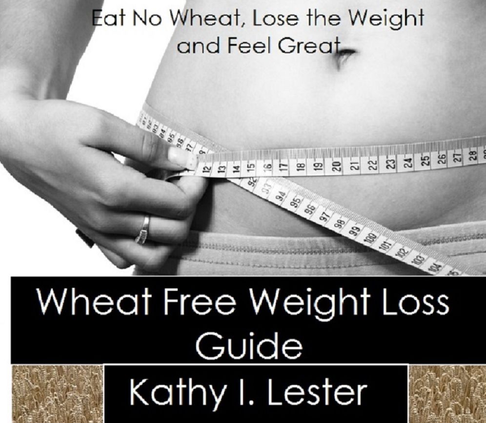 Wheat Free Weight Loss Guide: Eat No Wheat, Lose the Weight and Feel Great