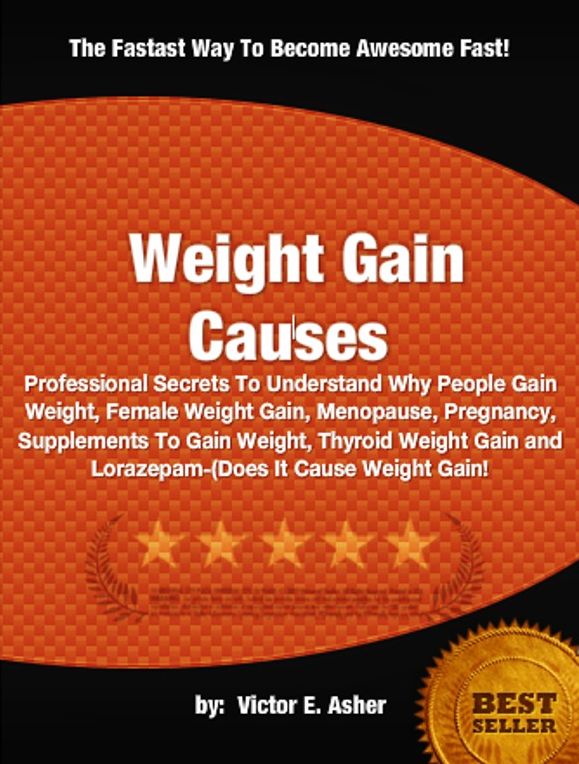 Weight Gain Causes-Professional Secrets To Understand Why People Gain Weight, Female Weight Gain, Menopause, Pregnancy, Supplements To Gain Weight, Thyroid Weight Gain and Lorazepam-Does It Cause Weight Gain!