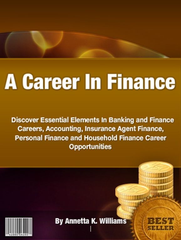 A Career In Finance-Discover Essential Elements In Banking and Finance Careers, Accounting, Insurance Agent Finance, Personal Finance and Household Finance Career Opportunities!