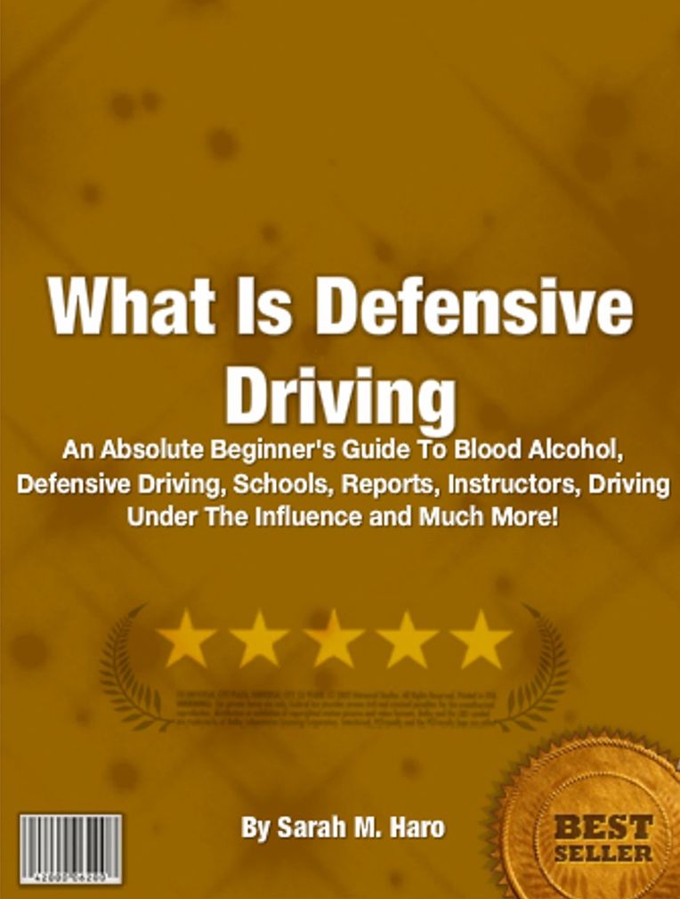What Is Defensive Driving: An Absolute Beginner's Guide To Blood Alcohol, Defensive Driving, Schools, Reports, Instructors, Driving Under The Influence and Much More!