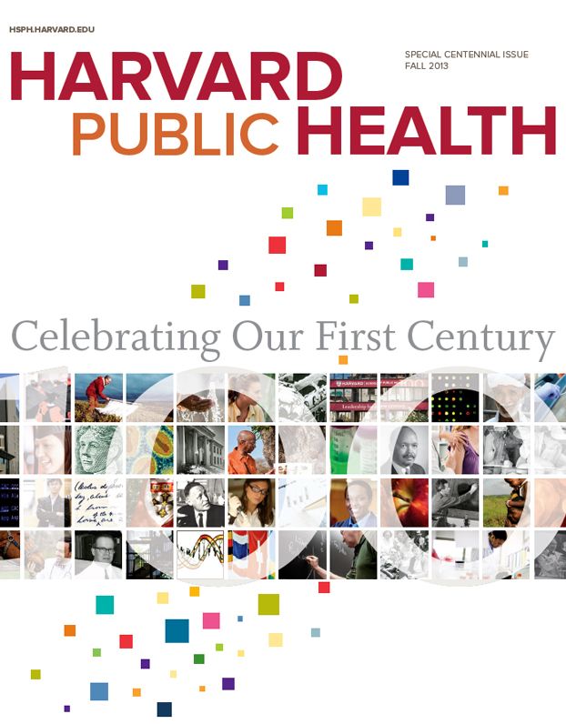 Harvard Public Health, SPECIAL CENTENNIAL ISSUE, Fall 2013