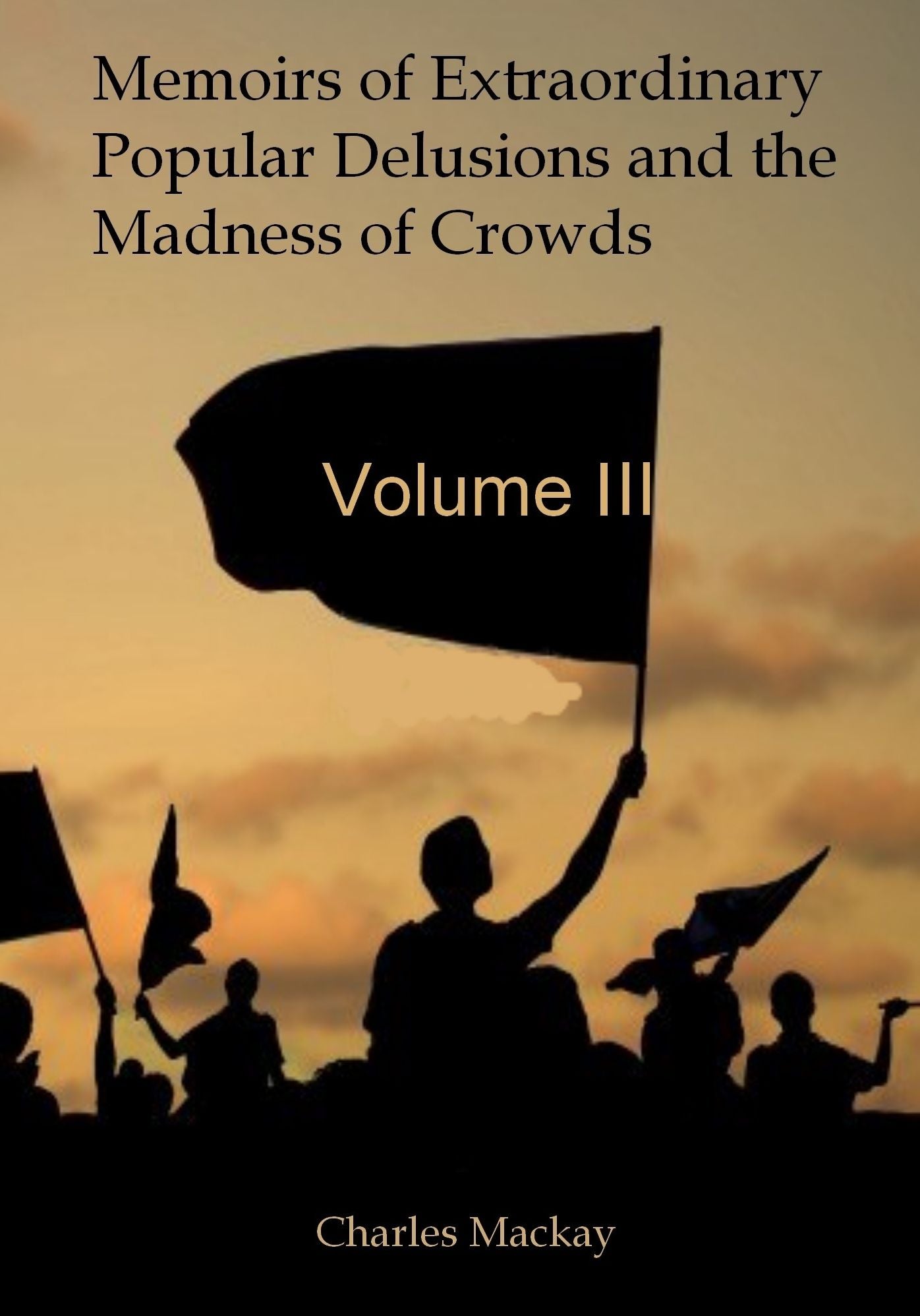 Memoirs of Extraordinary Popular Delusions : Volume III (Illustrated)