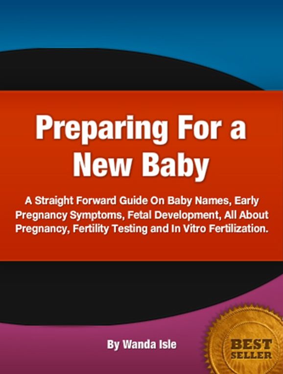 Preparing For a New Baby-A Comprehensive Overview On Baby Names, Early Pregnancy Symptoms, Fetal Development, All About Pregnancy, Fertility Testing and In Vitro Fertilization!