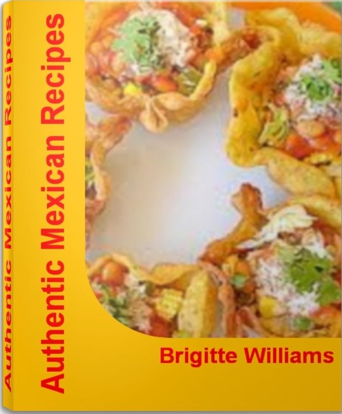 Authentic Mexican Recipes: Fireball Secrets To Great Tasting Healthy Mexican Recipes, Mexican Dessert Recipes, Mexican Chicken Recipes and Easy Mexican Recipes