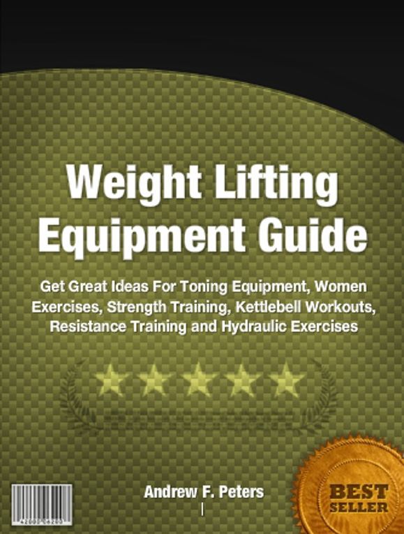 Weight Lifting Equipment Guide: In This Practical Guide On Weight Lifting Untold Secrets About Toning Equipment, Women Exercises, Strength Training, Kettlebell Workouts, Resistance Training and Hydraulic Exercises.