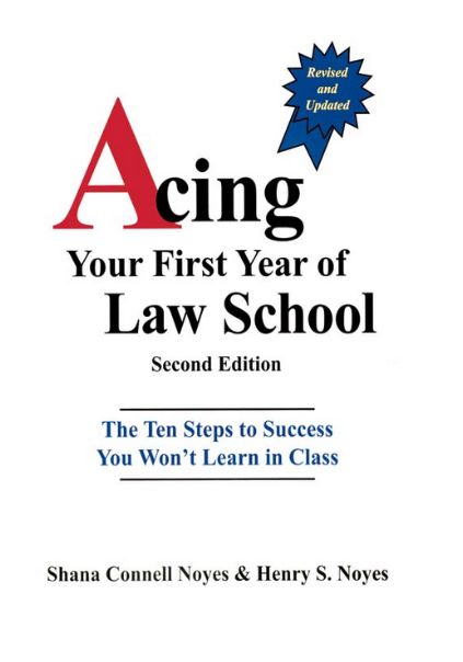 Acing Your First Year of Law School: The Ten Steps to Success You Won’t Learn in Class, 2nd Edition