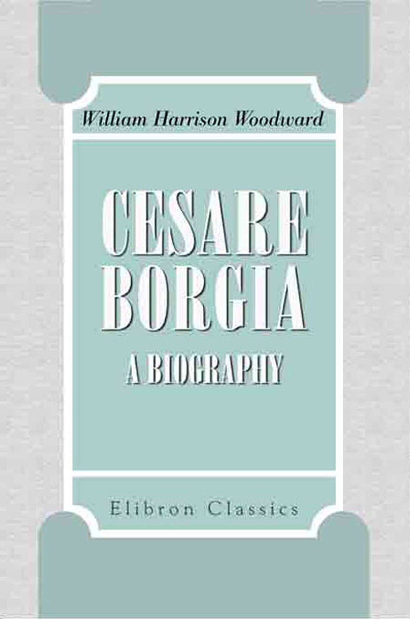Cesare Borgia. A Biography.
