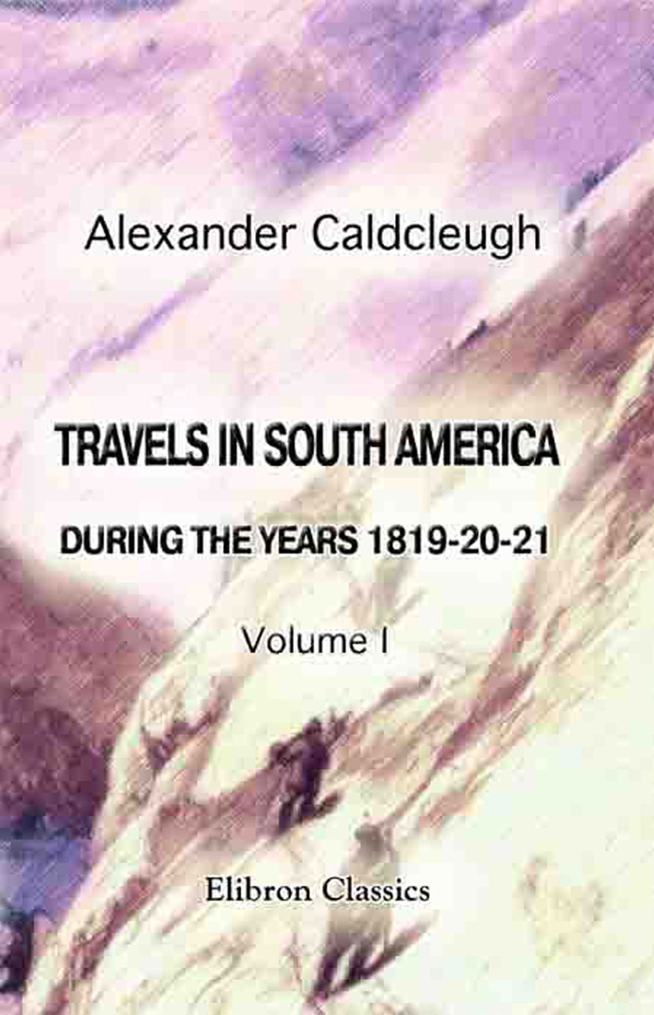 Travels in South America, during the Years 1819-20-21. Containing an Account of the Present State of Brazil, Buenos Ayres, and Chile. Vol. 1.