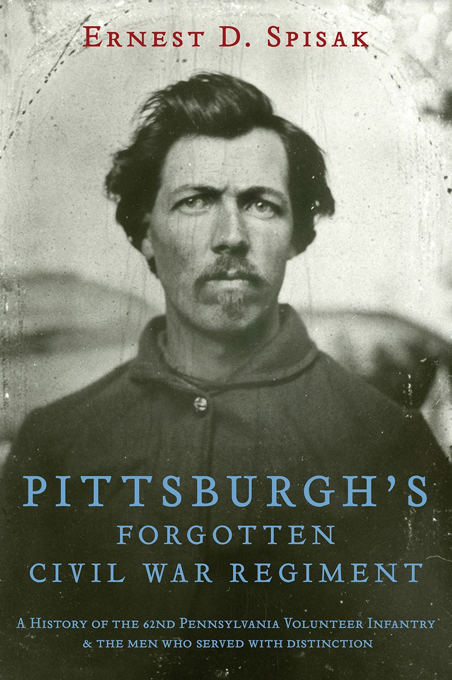 Pittsburgh's Forgotten Civil War Regiment: A History of the 62nd Pennsylvania Volunteer Infantry
