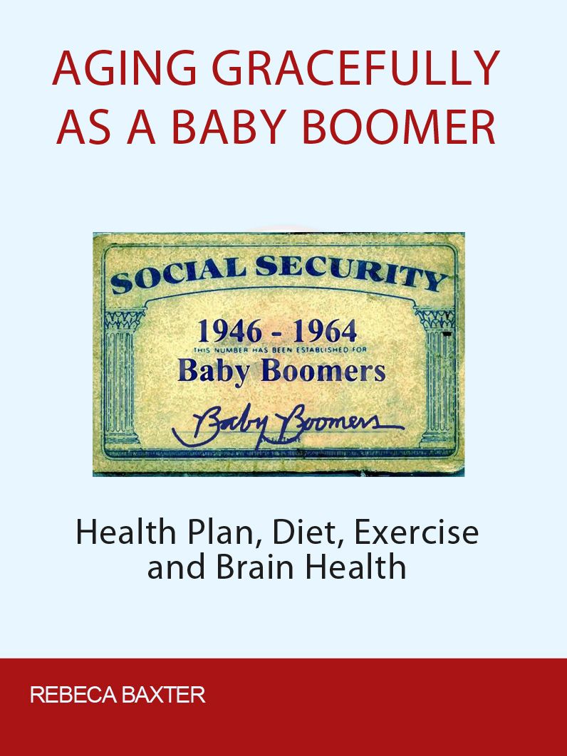 Aging Gracefully As A Baby Boomer: Health Plan, Diet, Exercise And Brain Health
