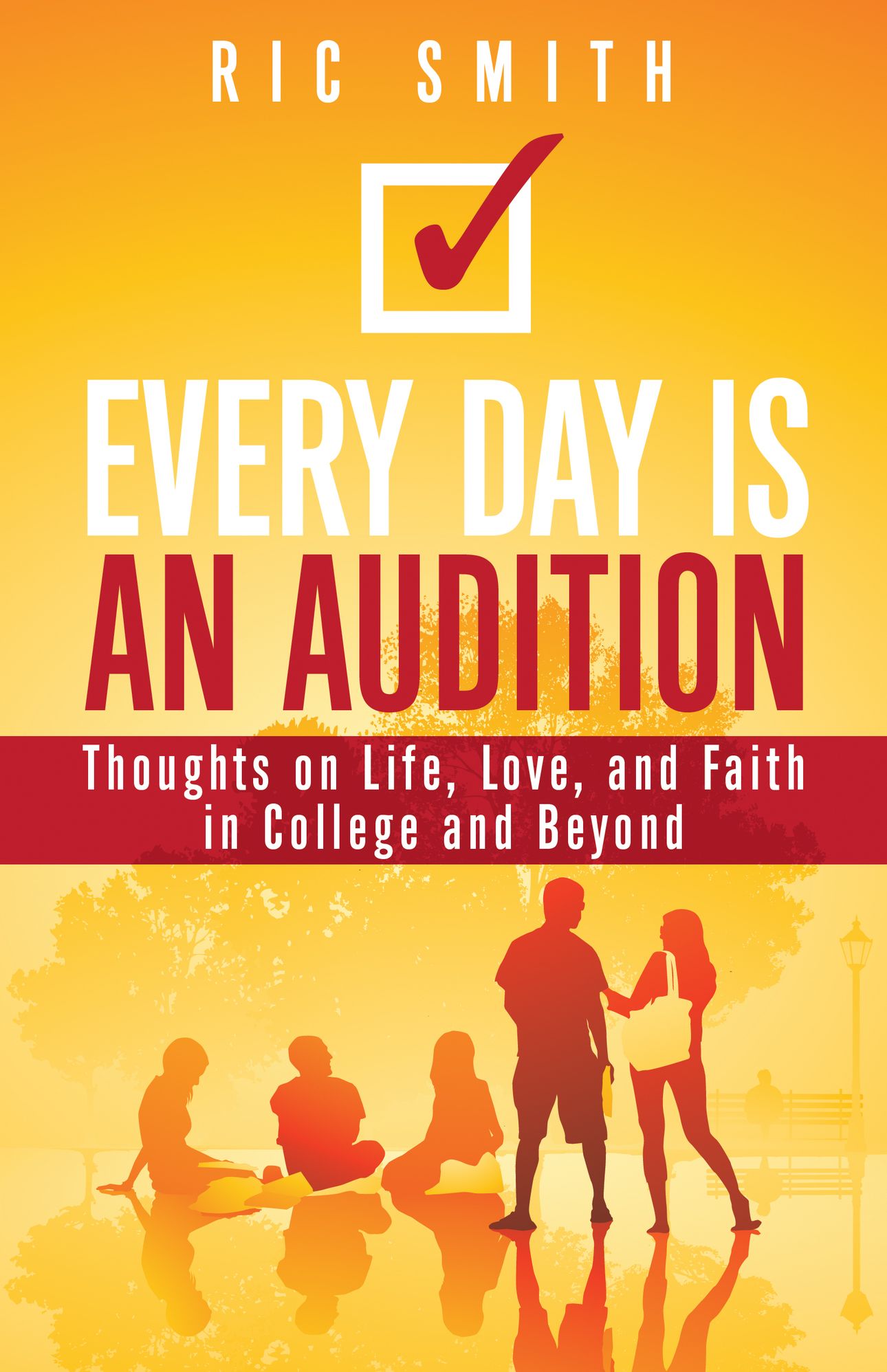 Every Day Is an Audition: Thoughts on Life, Love, and Faith in College and Beyond