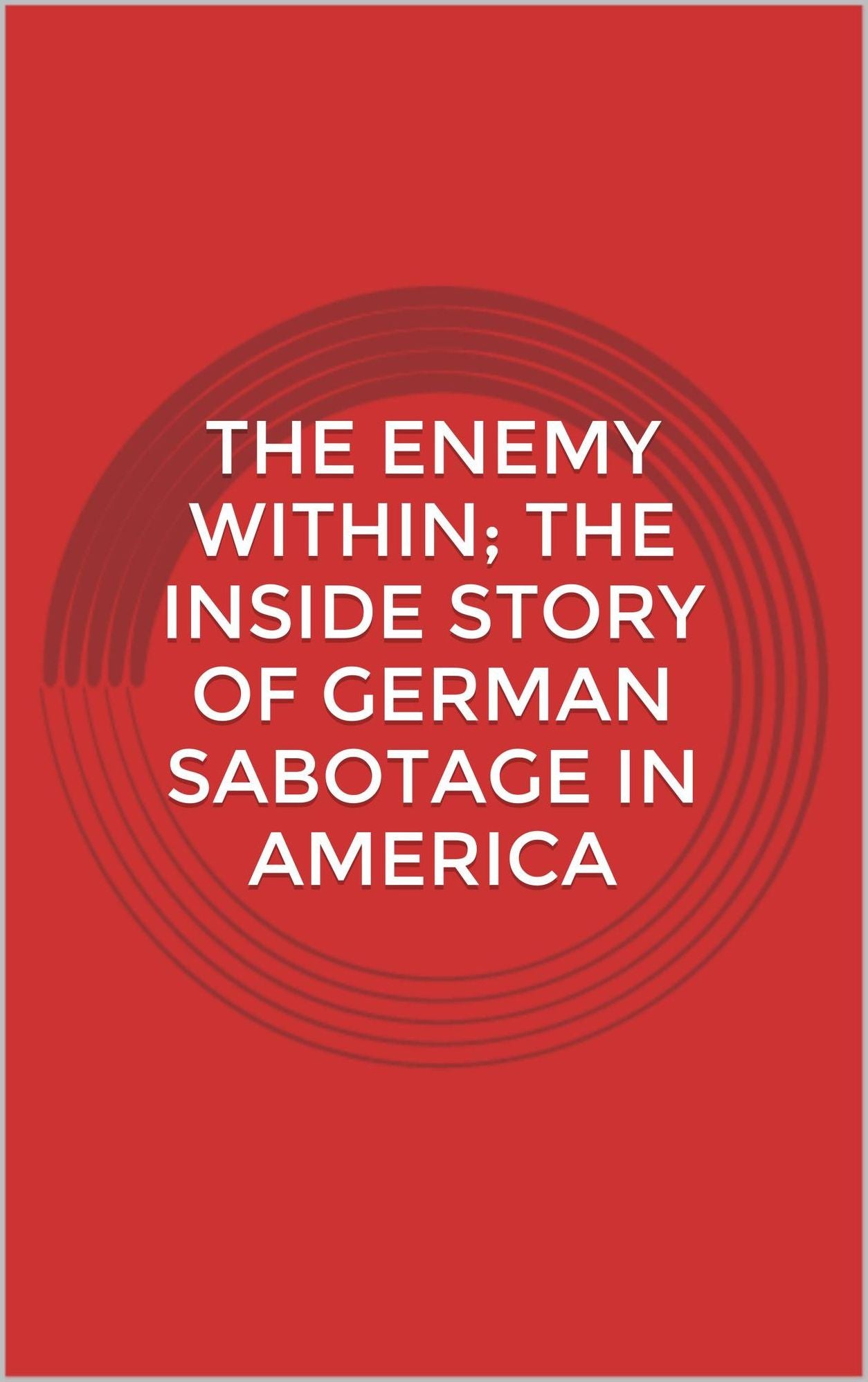The enemy within; the inside story of German sabotage in America