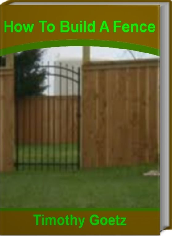 How To Build A Fence: Savvy Advice on How to Build A Wood Fence, How To Build A Privacy Fence, How To Build A Fence Gate and More