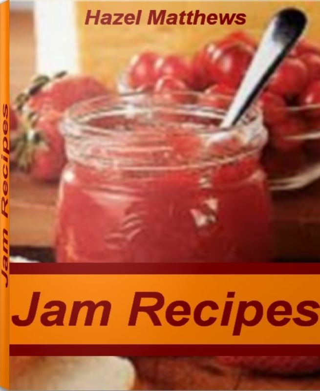 Jam Recipes: Sweet, Savory, Simple Homemade Jam Recipes, Strawberry Jam Recipe, Peach Jam Recipe, Blackberry Jam Recipe and More