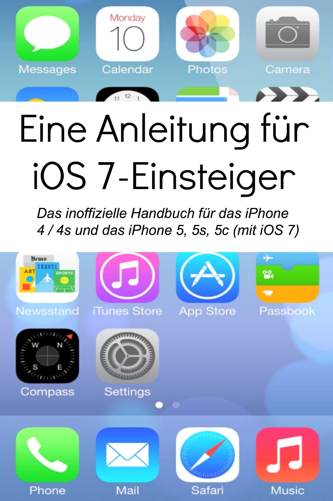 Eine Anleitung f&uuml;r iOS 7-Einsteiger: Das inoffizielle Handbuch f&uuml;r das iPhone 4 / 4s und das iPhone 5, 5s, 5c (mit iOS 7)