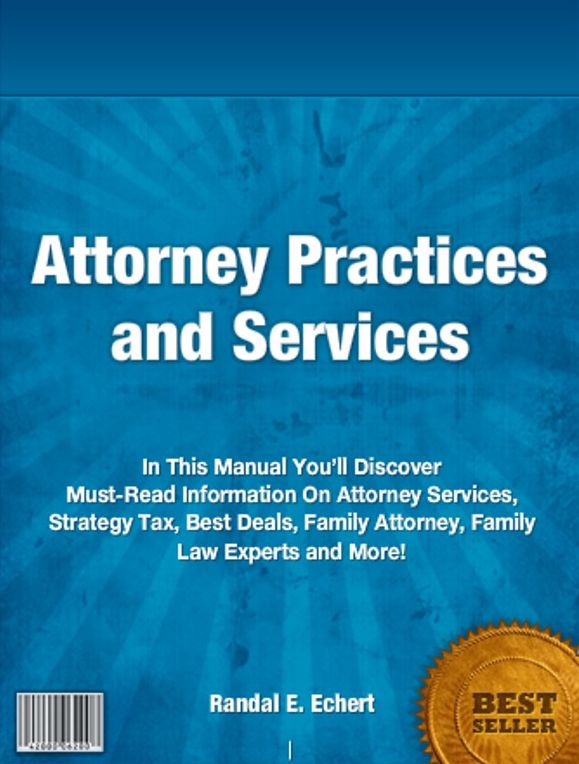 Attorney Practices and Services-In This Manual You’ll Discover Must-Read Information On Attorney Services, Strategy Tax, Best Deals, Family Attorney, Family Law Experts and More!