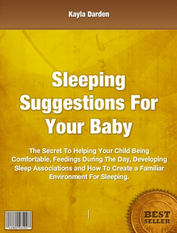 Sleeping Suggestions For Your Baby-The Secret To Helping Your Child Being Comfortable, Feedings During The Day, Developing Sleep Associations and How To Create a Familiar Environment For Sleeping.